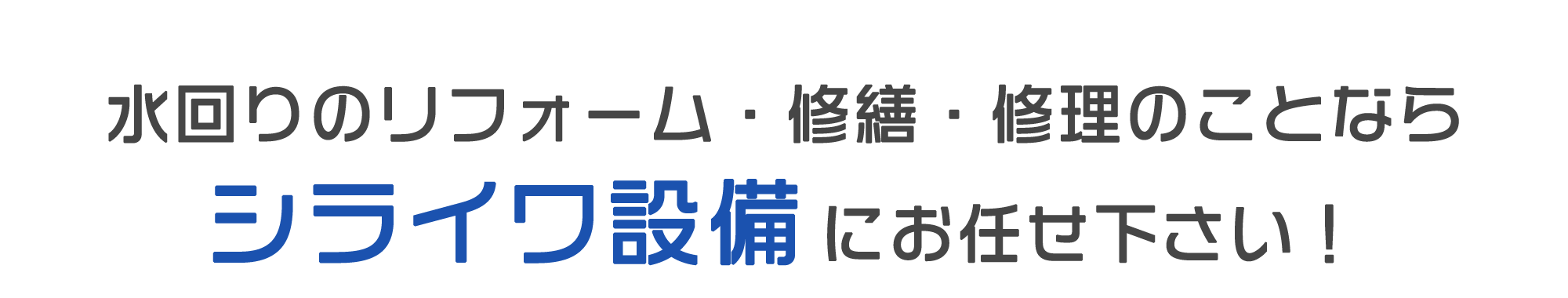 水回りのリフォーム・修繕・修理のことなら シライワ設備にお任せ下さい！